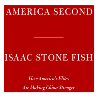 "America Second: How America's Elites Are Making China Stronger" - "" ("Stone Fish Isaac")