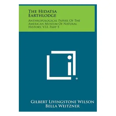 "The Hidatsa Earthlodge: Anthropological Papers Of The American Museum Of Natural History, V33, 