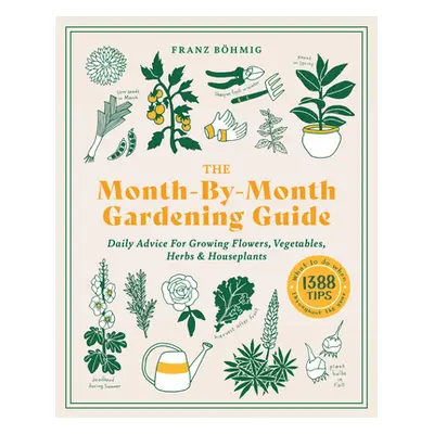 "The Month-By-Month Gardening Guide: Daily Advice for Growing Flowers, Vegetables, Herbs, and Ho