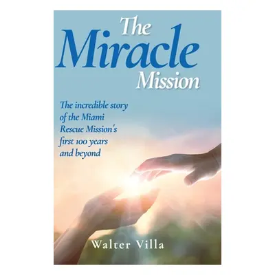 "The Miracle Mission: The incredible story of the Miami Rescue Mission's first 100 years and bey