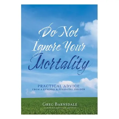 "Do Not Ignore Your Mortality: Practical Advice From a Funeral & Financial Insider" - "" ("Barns