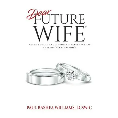 "Dear Future Wife: A Man's Guide and a Woman's Reference to Healthy Relationships" - "" ("Willia