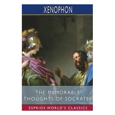 "The Memorable Thoughts of Socrates (Esprios Classics)" - "" ("Xenophon")