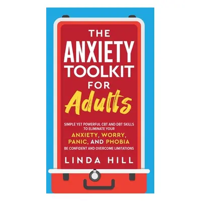 "The Anxiety Toolkit for Adults: Simple Yet Powerful CBT and DBT Skills to Eliminate Your Anxiet