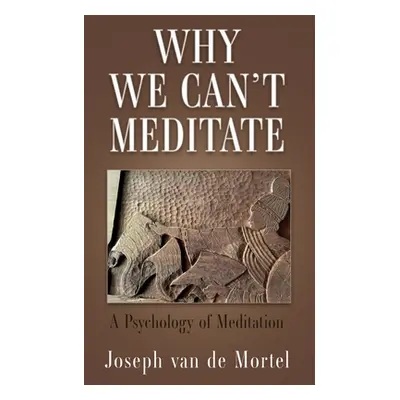 "Why We Can't Meditate: A Psychology of Meditation" - "" ("Van de Mortel Joseph")