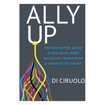 "Ally Up: The Definitive Guide to Building More Inclusive, Innovative, and Productive Teams" - "