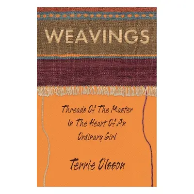 "Weavings: Threads of the Master in the Heart of an Ordinary Girl" - "" ("Olsson Terrie")