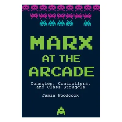 "Marx at the Arcade: Consoles, Controllers, and Class Struggle" - "" ("Woodcock Jamie")