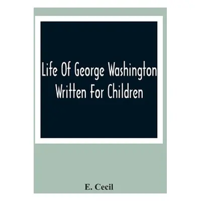 "Life Of George Washington: Written For Children" - "" ("Cecil E.")