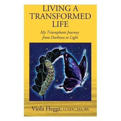 "Living a Transformed Life: My Triumphant Journey from Darkness to Light" - "" ("Heggs Lcadc Ma"