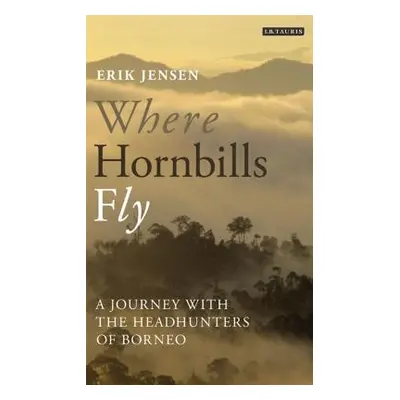 "Where Hornbills Fly A Journey with the Headhunters of Borneo" - "" ("Jensen Erik")