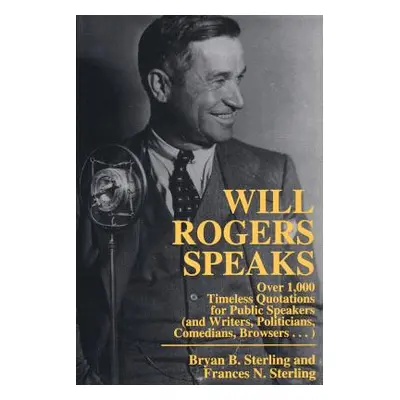 "Will Rogers Speaks: Over 1000 Timeless Quotations for Public Speakers and Writers, Politicians,