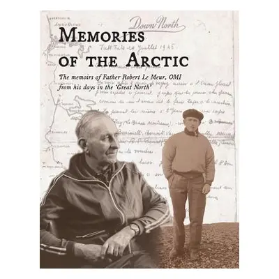 "Memories of the Arctic: The memoirs of Father Robert Le Meur, OMI, from his days in the Great N