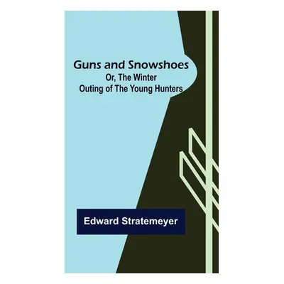 "Guns and Snowshoes; Or, the Winter Outing of the Young Hunters" - "" ("Stratemeyer Edward")