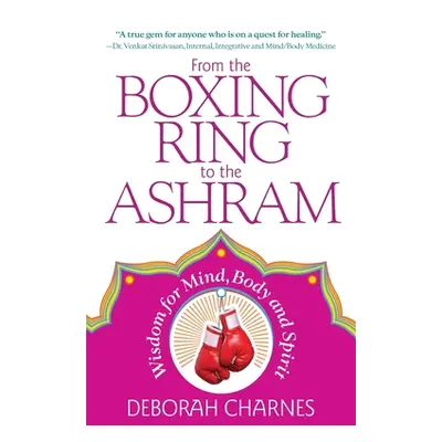 "From the Boxing Ring to the Ashram: Wisdom for Mind, Body and Spirit" - "" ("Charnes Deborah")