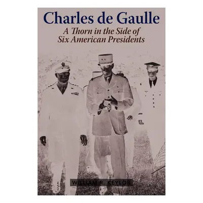 "Charles de Gaulle: A Thorn in the Side of Six American Presidents" - "" ("Keylor William R.")