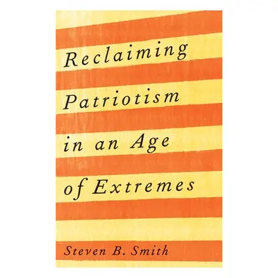 "Reclaiming Patriotism in an Age of Extremes" - "" ("Smith Steven B.")