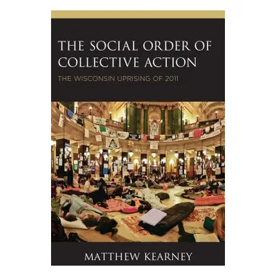 "The Social Order of Collective Action: The Wisconsin Uprising of 2011" - "" ("Kearney Matthew")