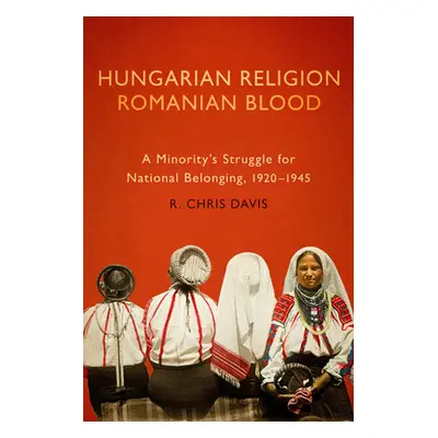 "Hungarian Religion, Romanian Blood: A Minority's Struggle for National Belonging, 1920-1945" - 