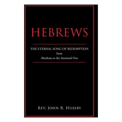 "Hebrews: The Eternal Song of Redemption from Abraham to the Anointed One" - "" ("Huseby John R.