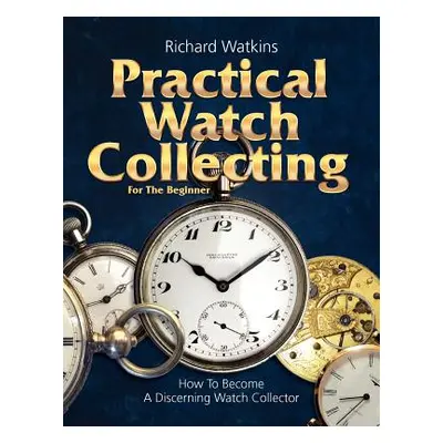 "Practical Watch Collecting for the Beginner" - "" ("Watkins Richard")