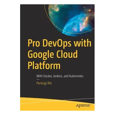 "Pro Devops with Google Cloud Platform: With Docker, Jenkins, and Kubernetes" - "" ("Riti Pierlu