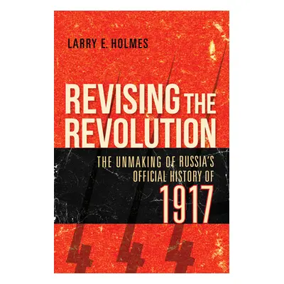 "Revising the Revolution: The Unmaking of Russia's Official History of 1917" - "" ("Holmes Larry