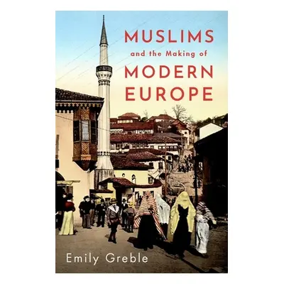 "Muslims and the Making of Modern Europe" - "" ("Greble Emily")