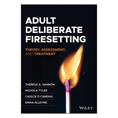 "Adult Deliberate Firesetting: Theory, Assessment, and Treatment" - "" ("Gannon Theresa A.")