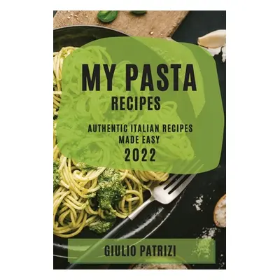 "My Pasta Recipes 2022: Authentic Italian Recipes Made Easy" - "" ("Patrizi Giulio")