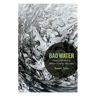 "Bad Water: Nature, Pollution, and Politics in Japan, 1870-1950" - "" ("Stolz Robert")