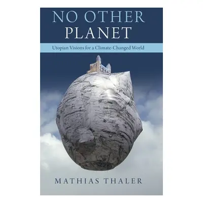 "No Other Planet: Utopian Visions for a Climate-Changed World" - "" ("Thaler Mathias")