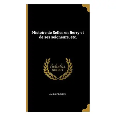 "Histoire de Selles en Berry et de ses seigneurs, etc." - "" ("Romieu Maurice")