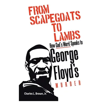 "From Scapegoats to Lambs: How God's Word Speaks to George Floyd's Murder" - "" ("Brown Charles 