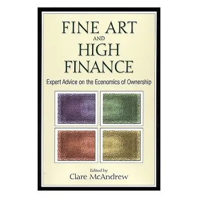 "Fine Art and High Finance: Expert Advice on the Economics of Ownership" - "" ("McAndrew Clare")