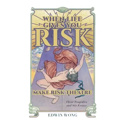 "When Life Gives You Risk, Make Risk Theatre: Three Tragedies and Six Essays" - "" ("Wong Edwin"