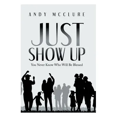 "Just Show Up: You Never Know Who Will Be Blessed" - "" ("McClure Andy")