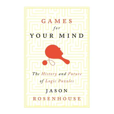 "Games for Your Mind: The History and Future of Logic Puzzles" - "" ("Rosenhouse Jason")