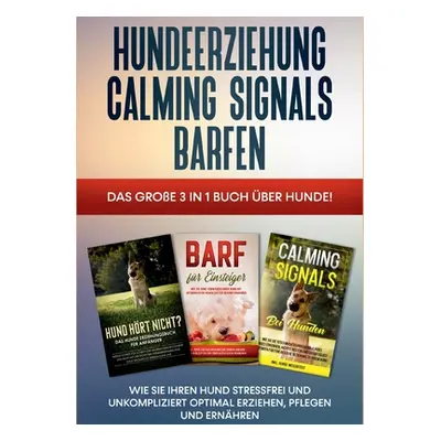 "Hundeerziehung - Calming Signals - Barfen: Das groe 3 in 1 Buch ber Hunde! - Wie Sie Ihren Hund