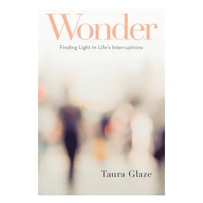 "Wonder: Finding Light in Life's Interruptions" - "" ("Glaze Taura")