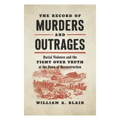 "The Record of Murders and Outrages: Racial Violence and the Fight Over Truth at the Dawn of Rec