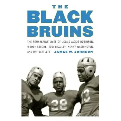 "The Black Bruins: The Remarkable Lives of Ucla's Jackie Robinson, Woody Strode, Tom Bradley, Ke