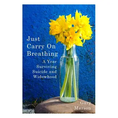 "Just Carry On Breathing: A Year Surviving Suicide and Widowhood" - "" ("Marson Gary")