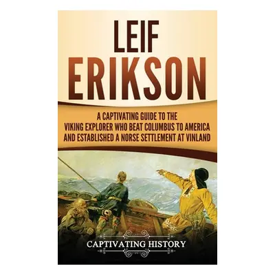 "Leif Erikson: A Captivating Guide to the Viking Explorer Who Beat Columbus to America and Estab