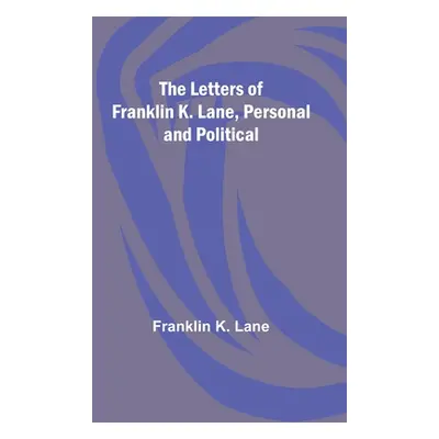 "The Letters of Franklin K. Lane, Personal and Political" - "" ("K. Lane Franklin")