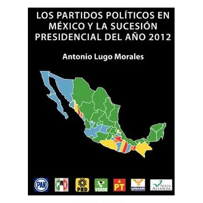 "Los Partidos Politicos En Mexico y La Sucesion Presidencial del Ano 2012" - "" ("Morales Antoni