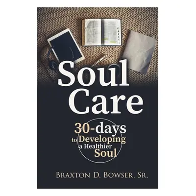 "Soul Care: 30-days to Developing a Healthier Soul" - "" ("Bowser Braxton D. Sr.")