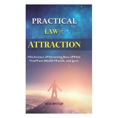 "Practical Law of Attraction: The Science of Attracting More of What You Want (Health, Wealth, a