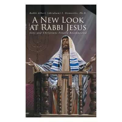 "A New Look at Rabbi Jesus: Jews and Christians Finally Reconnected" - "" ("Slomovitz Ph. D. Rab