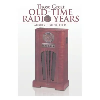 "Those Great Old-Time Radio Years" - "" ("Sher Ph. D. Aubrey J.")